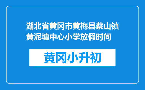 湖北省黄冈市黄梅县蔡山镇黄泥塘中心小学放假时间