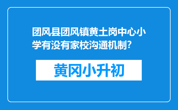 团风县团风镇黄土岗中心小学有没有家校沟通机制？