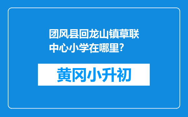 团风县回龙山镇草联中心小学在哪里？