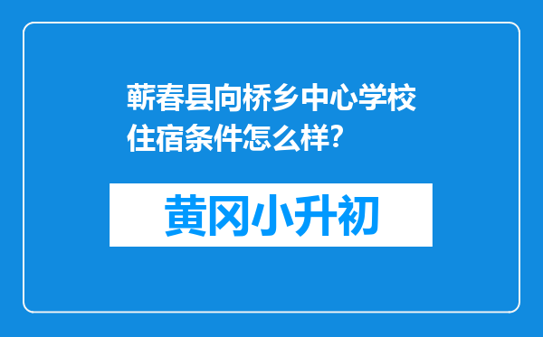 蕲春县向桥乡中心学校住宿条件怎么样？