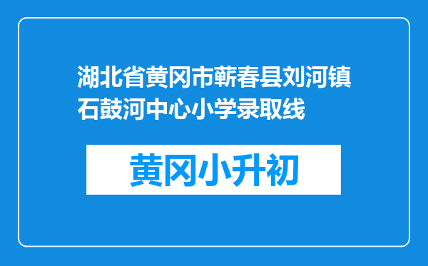 湖北省黄冈市蕲春县刘河镇石鼓河中心小学录取线