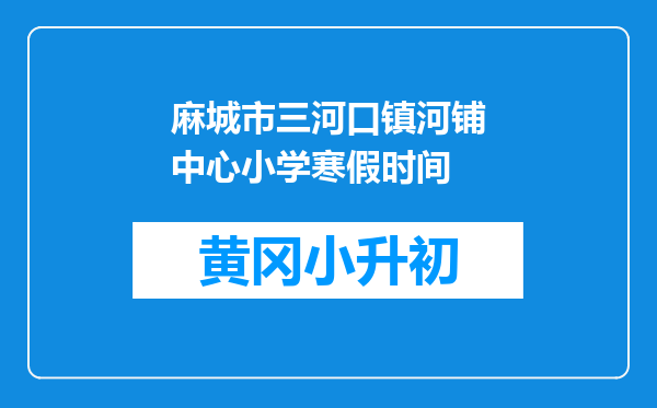 麻城市三河口镇河铺中心小学寒假时间