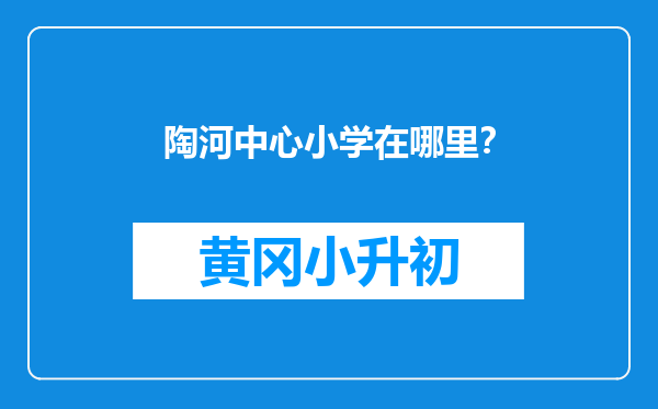 陶河中心小学在哪里？