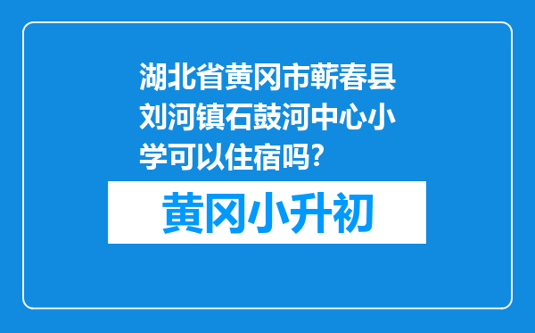 湖北省黄冈市蕲春县刘河镇石鼓河中心小学可以住宿吗？