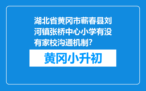 湖北省黄冈市蕲春县刘河镇张桥中心小学有没有家校沟通机制？