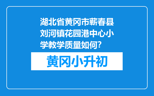 湖北省黄冈市蕲春县刘河镇花园港中心小学教学质量如何？
