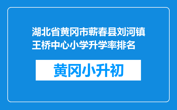 湖北省黄冈市蕲春县刘河镇王桥中心小学升学率排名