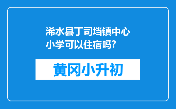 浠水县丁司垱镇中心小学可以住宿吗？