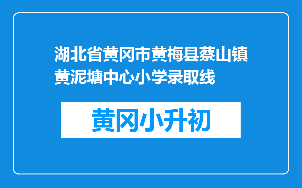 湖北省黄冈市黄梅县蔡山镇黄泥塘中心小学录取线
