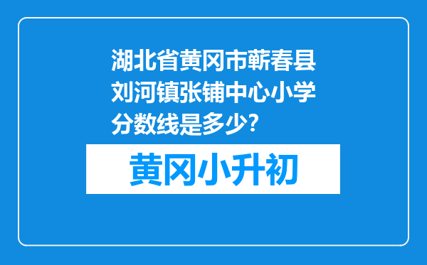 湖北省黄冈市蕲春县刘河镇张铺中心小学分数线是多少？