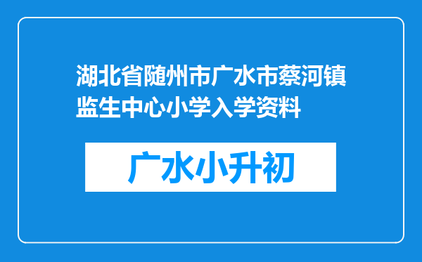 湖北省随州市广水市蔡河镇监生中心小学入学资料