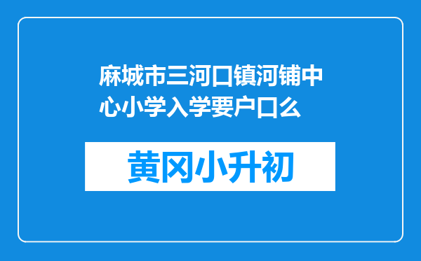 麻城市三河口镇河铺中心小学入学要户口么