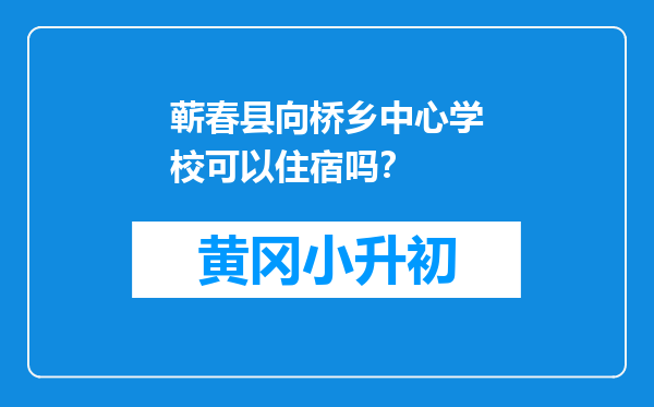 蕲春县向桥乡中心学校可以住宿吗？