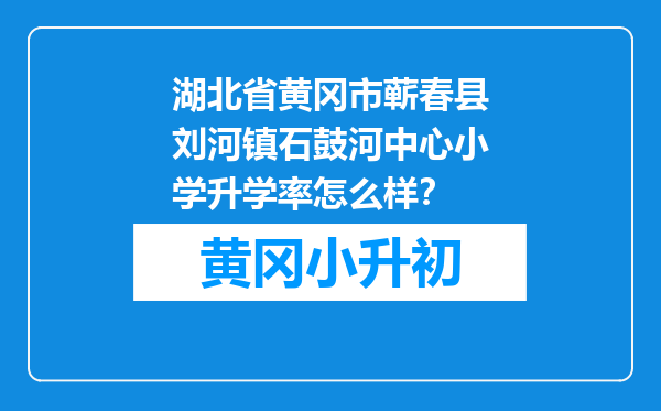 湖北省黄冈市蕲春县刘河镇石鼓河中心小学升学率怎么样？