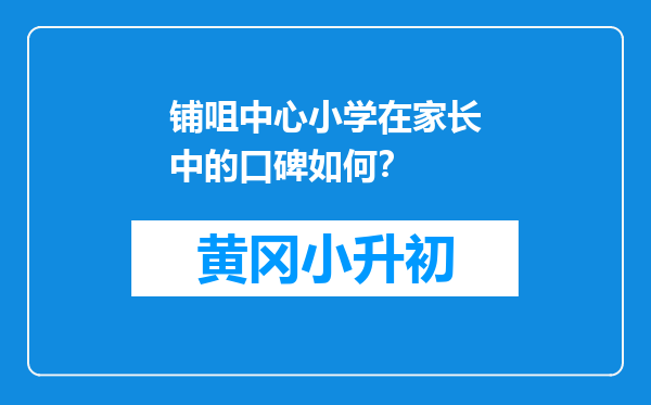 铺咀中心小学在家长中的口碑如何？