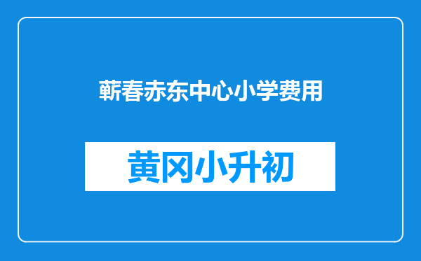 蕲春赤东中心小学费用