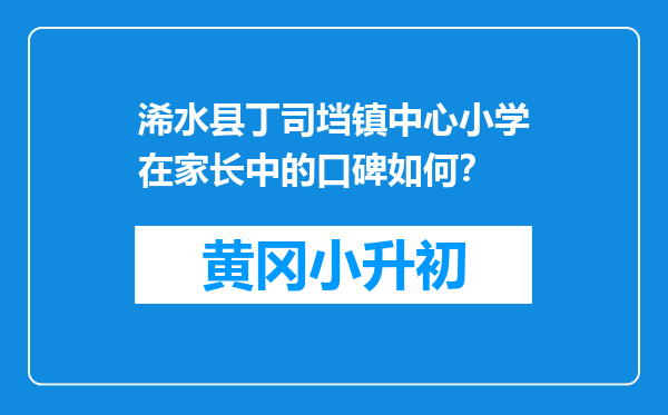 浠水县丁司垱镇中心小学在家长中的口碑如何？