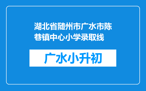 湖北省随州市广水市陈巷镇中心小学录取线