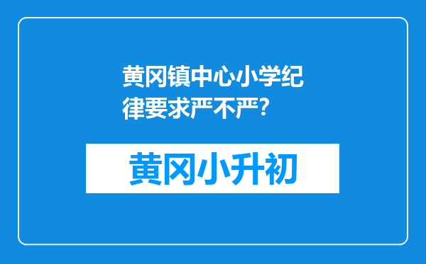 黄冈镇中心小学纪律要求严不严？