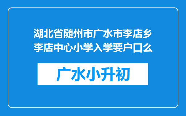 湖北省随州市广水市李店乡李店中心小学入学要户口么