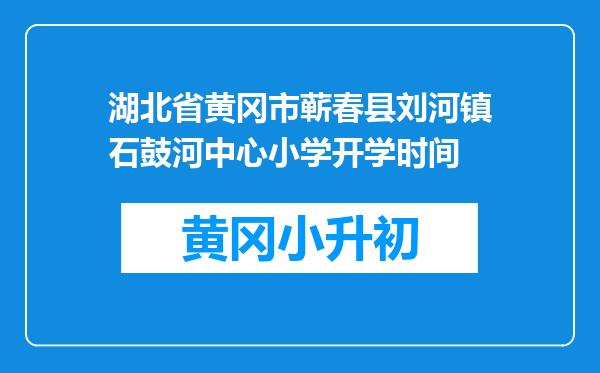湖北省黄冈市蕲春县刘河镇石鼓河中心小学开学时间