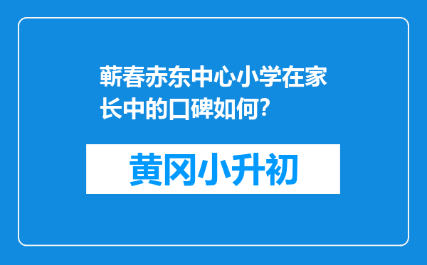 蕲春赤东中心小学在家长中的口碑如何？