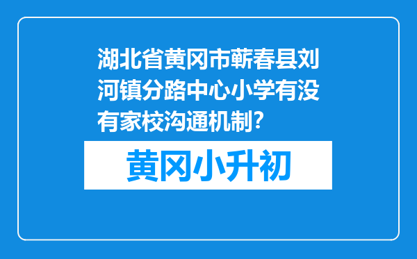 湖北省黄冈市蕲春县刘河镇分路中心小学有没有家校沟通机制？