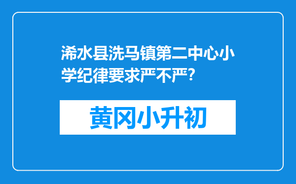 浠水县洗马镇第二中心小学纪律要求严不严？