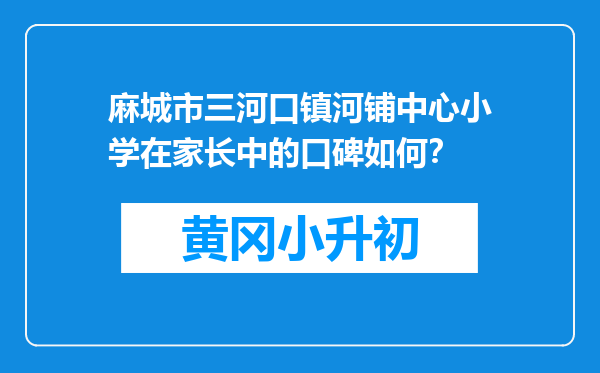 麻城市三河口镇河铺中心小学在家长中的口碑如何？