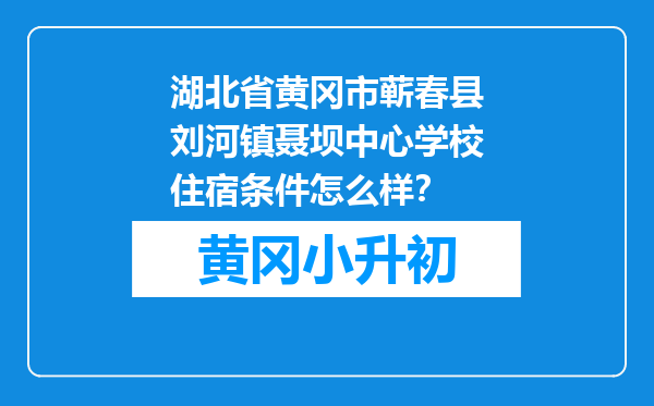 湖北省黄冈市蕲春县刘河镇聂坝中心学校住宿条件怎么样？