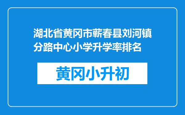湖北省黄冈市蕲春县刘河镇分路中心小学升学率排名