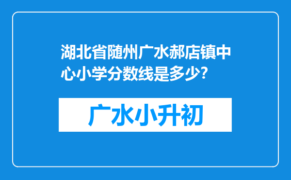 湖北省随州广水郝店镇中心小学分数线是多少？