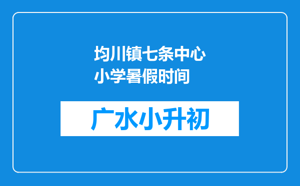 均川镇七条中心小学暑假时间
