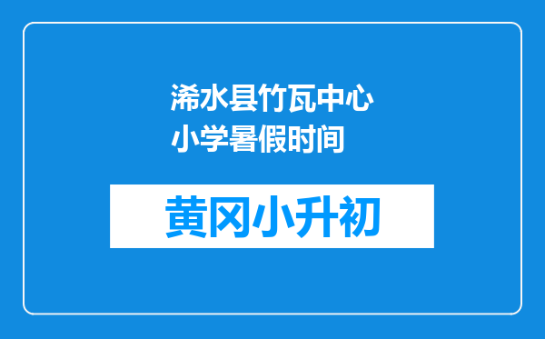 浠水县竹瓦中心小学暑假时间