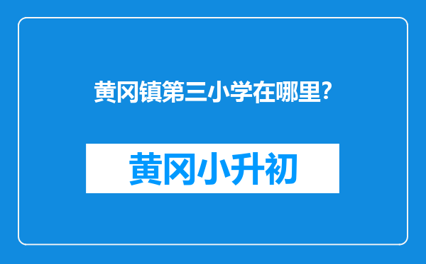 黄冈镇第三小学在哪里？