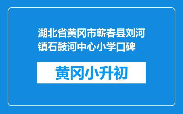 湖北省黄冈市蕲春县刘河镇石鼓河中心小学口碑