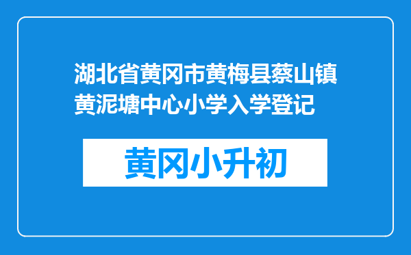 湖北省黄冈市黄梅县蔡山镇黄泥塘中心小学入学登记