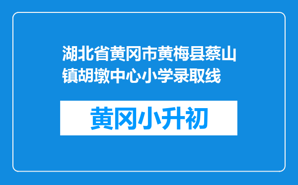 湖北省黄冈市黄梅县蔡山镇胡墩中心小学录取线