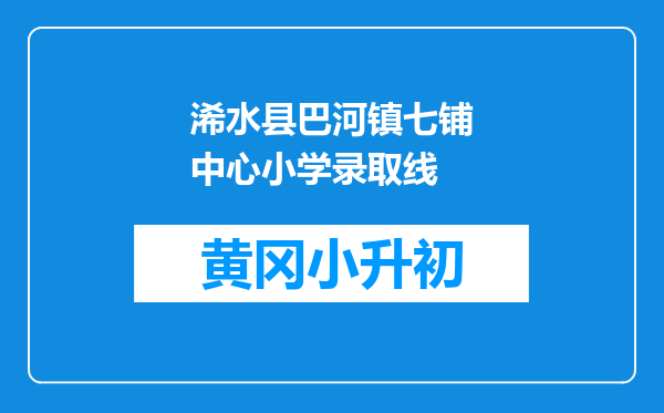 浠水县巴河镇七铺中心小学录取线