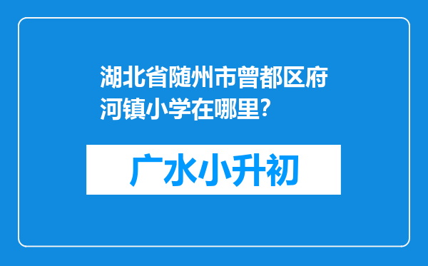 湖北省随州市曾都区府河镇小学在哪里？