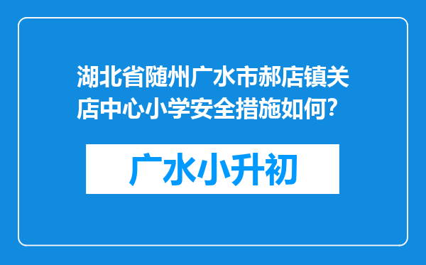 湖北省随州广水市郝店镇关店中心小学安全措施如何？