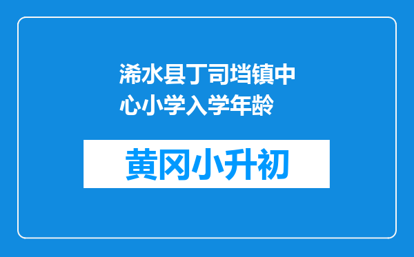 浠水县丁司垱镇中心小学入学年龄