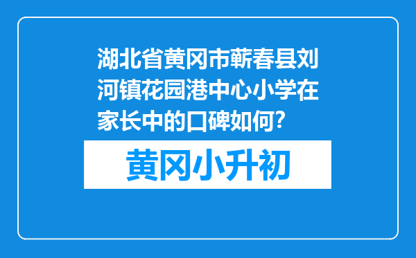 湖北省黄冈市蕲春县刘河镇花园港中心小学在家长中的口碑如何？