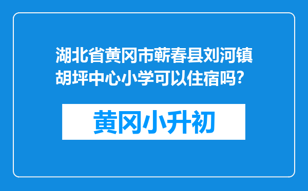 湖北省黄冈市蕲春县刘河镇胡坪中心小学可以住宿吗？