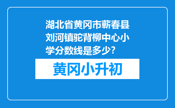 湖北省黄冈市蕲春县刘河镇驼背柳中心小学分数线是多少？