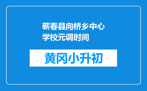 蕲春县向桥乡中心学校元调时间