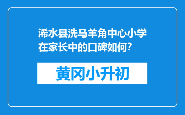 浠水县洗马羊角中心小学在家长中的口碑如何？