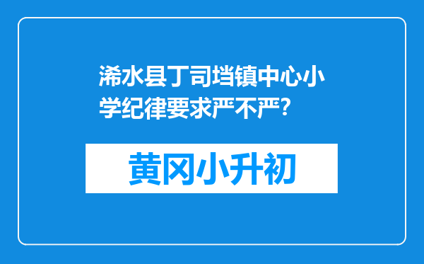 浠水县丁司垱镇中心小学纪律要求严不严？