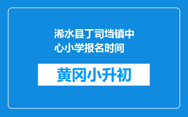 浠水县丁司垱镇中心小学报名时间