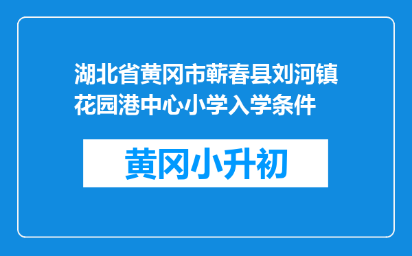 湖北省黄冈市蕲春县刘河镇花园港中心小学入学条件